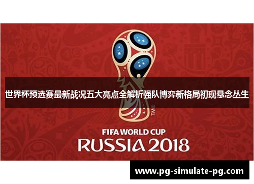 世界杯预选赛最新战况五大亮点全解析强队博弈新格局初现悬念丛生