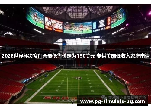 2026世界杯决赛门票最低售价定为180美元 专供美国低收入家庭申请