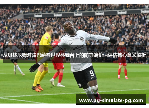 从贝林厄姆对阵巴萨看世界杯舞台上的防守端价值评估核心意义解析