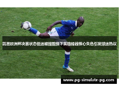 凯恩欧洲杯决赛状态低迷被提前换下英格锋线核心失色引发球迷热议