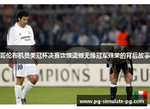 哥伦布机员美冠杯决赛饮恨遗憾无缘冠军殊荣的背后故事 哥伦布机员美冠杯决赛饮恨遗憾无缘冠军殊荣的背后故事