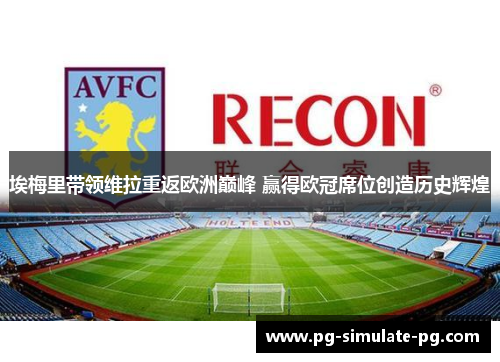 埃梅里带领维拉重返欧洲巅峰 赢得欧冠席位创造历史辉煌 埃梅里带领维拉重返欧洲巅峰 赢得欧冠席位创造历史辉煌