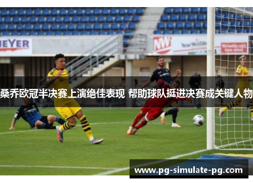 桑乔欧冠半决赛上演绝佳表现 帮助球队挺进决赛成关键人物 桑乔欧冠半决赛上演绝佳表现 帮助球队挺进决赛成关键人物