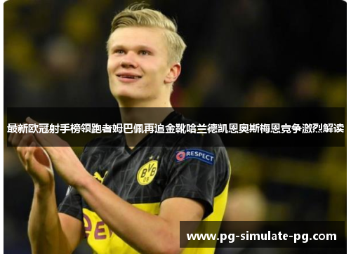 最新欧冠射手榜领跑者姆巴佩再追金靴哈兰德凯恩奥斯梅恩竞争激烈解读 最新欧冠射手榜领跑者姆巴佩再追金靴哈兰德凯恩奥斯梅恩竞争激烈解读