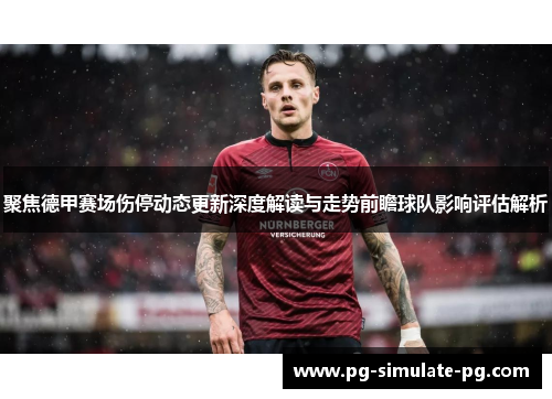 聚焦德甲赛场伤停动态更新深度解读与走势前瞻球队影响评估解析 聚焦德甲赛场伤停动态更新深度解读与走势前瞻球队影响评估解析