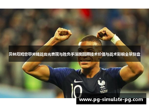 贝林厄姆意甲关键战高光表现与胜负手深度回顾技术价值与战术影响全景复盘