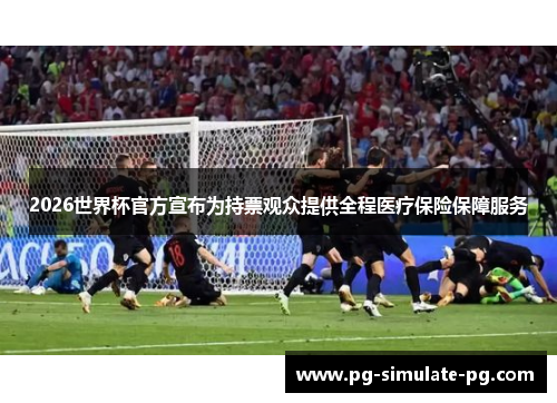 2026世界杯官方宣布为持票观众提供全程医疗保险保障服务