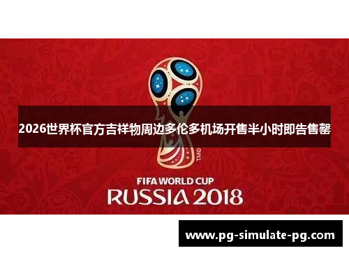 2026世界杯官方吉祥物周边多伦多机场开售半小时即告售罄