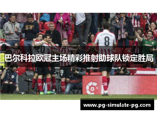 巴尔科拉欧冠主场精彩推射助球队锁定胜局 巴尔科拉欧冠主场精彩推射助球队锁定胜局