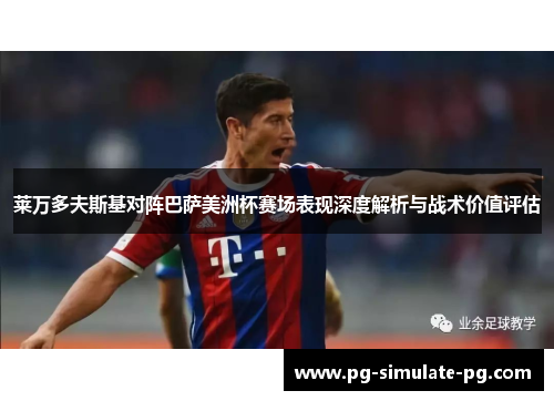 莱万多夫斯基对阵巴萨美洲杯赛场表现深度解析与战术价值评估 莱万多夫斯基对阵巴萨美洲杯赛场表现深度解析与战术价值评估