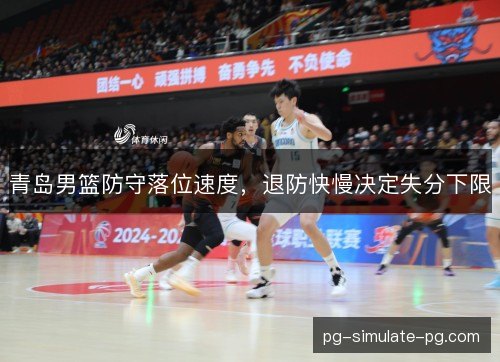 青岛男篮防守落位速度，退防快慢决定失分下限