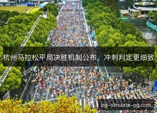 杭州马拉松平局决胜机制公布，冲刺判定更细致